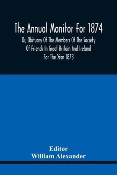 Cover for William Alexander · The Annual Monitor For 1874 Or, Obituary Of The Members Of The Society Of Friends In Great Britain And Ireland For The Year 1873 (Paperback Bog) (2021)