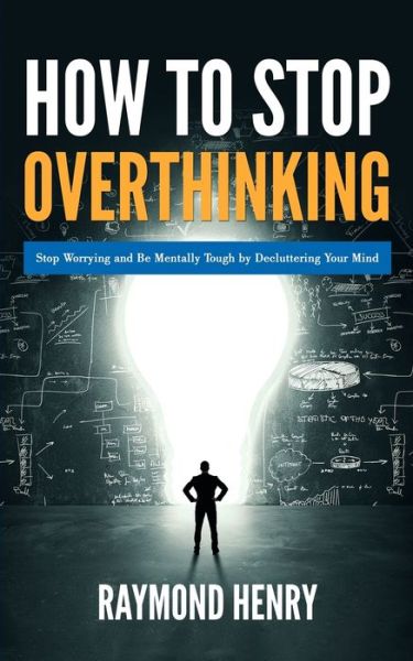 Cover for Henry Raymond Henry · How to Stop Overthinking: Stop Worrying and Be Mentally Tough by Decluttering Your Mind (Paperback Book) (2020)