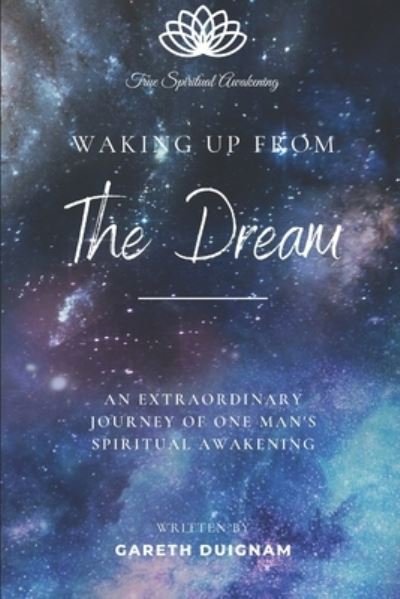 Waking Up From The Dream: An extraordinary journey of one man's spiritual awakening. - Gareth Duignam - Books - Independently Published - 9798448917653 - July 12, 2022