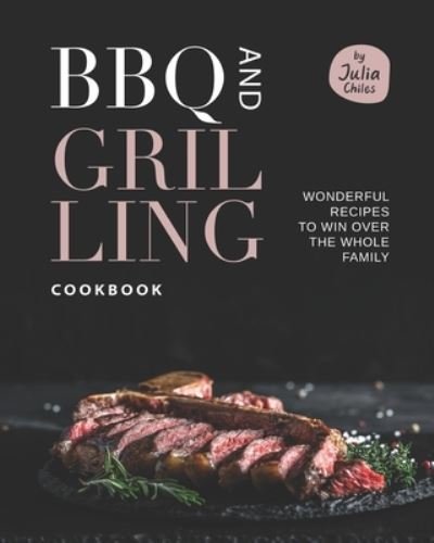 Cover for Julia Chiles · BBQ and Grilling Cookbook: Wonderful Recipes to Win Over the Whole Family (Paperback Bog) (2021)