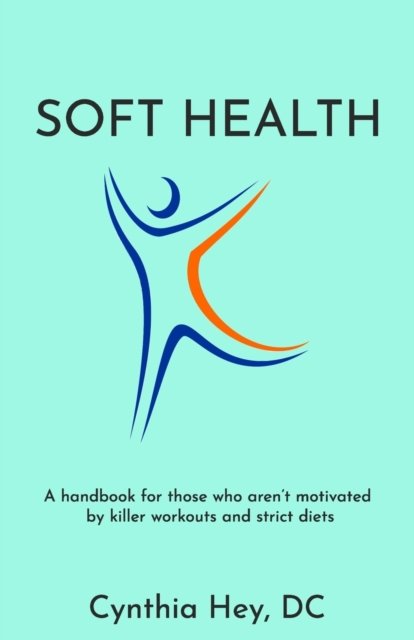 Soft Health: A handbook for those who aren't motivated by killer workouts and strict diets - DC Cynthia Hey - Bøker - Independently Published - 9798477755653 - 20. september 2021