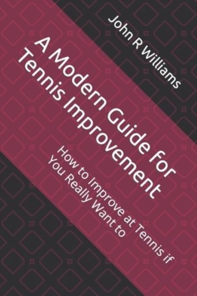 Cover for John R Williams · A Modern Guide for Tennis Improvement: How to Improve at Tennis if You Really Want to (Paperback Book) (2020)