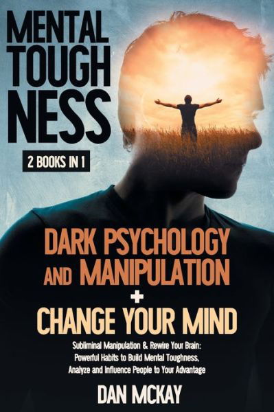 Cover for Dan McKay · Mental Toughness: 2 BOOKS IN 1 DARK PSYCHOLOGY AND MANIPULATION+CHANGE YOUR MIND: Subliminal Manipulation &amp; Rewire Your Brain: Powerful Habits to Build Mental Toughness, Analyze and Influence People to Your Advantage (Paperback Book) (2020)