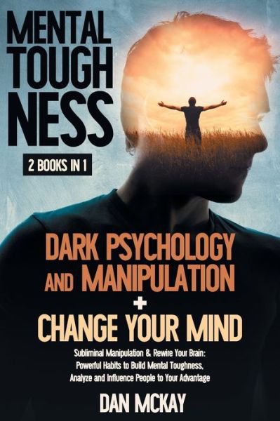 Cover for Dan McKay · Mental Toughness: 2 BOOKS IN 1 DARK PSYCHOLOGY AND MANIPULATION+CHANGE YOUR MIND: Subliminal Manipulation &amp; Rewire Your Brain: Powerful Habits to Build Mental Toughness, Analyze and Influence People to Your Advantage (Taschenbuch) (2020)