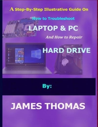 Cover for James Thomas · A step-by-step illustrative guide on how to troubleshoot Laptop and Pc (Paperback Book) (2021)