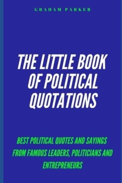 The Little Book of Political Quotations - Graham Parker - Bøker - Independently Published - 9798613221653 - 12. februar 2020