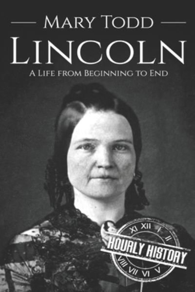 Cover for Hourly History · Mary Todd Lincoln: A Life from Beginning to End (Paperback Book) (2020)