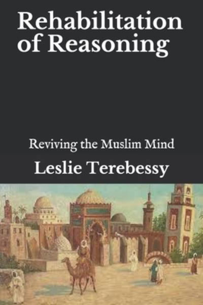 Cover for Leslie Terebessy · Rehabilitation of Reasoning: Reviving the Muslim Mind (Paperback Book) (2021)