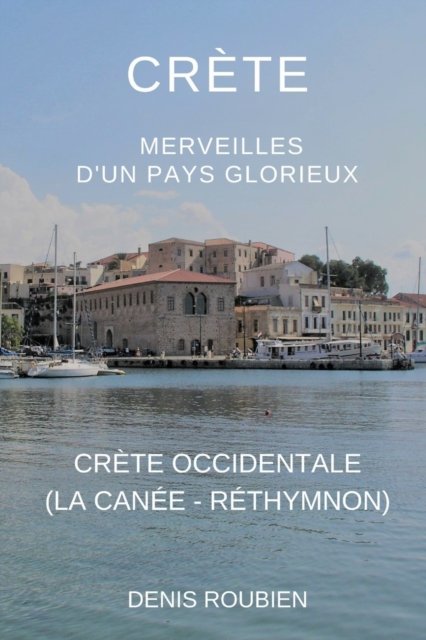 Cover for Denis Roubien · Crete. Merveilles d'un pays glorieux: Iere Partie: Crete occidentale (Chania - Rethymnon) - Voyage Dans La Culture Et Le Paysage (Taschenbuch) (2022)