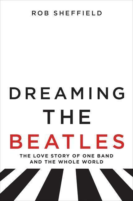 Cover for Rob Sheffield · Dreaming the Beatles: The Love Story of One Band and the Whole World (Hardcover Book) (2017)