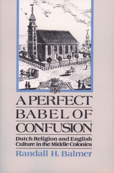 Cover for Balmer, Randall (Professor of Religion, Professor of Religion, Barnard College) · A Perfect Babel of Confusion: Dutch Religion and English Culture in the Middle Colonies - Religion in America (Paperback Book) (2002)