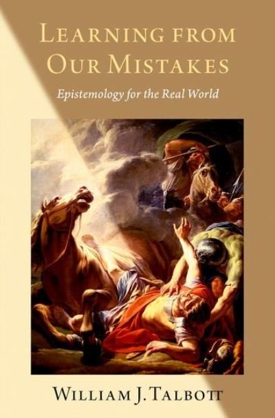 Cover for Talbott, William J. (Professor of Philosophy, Professor of Philosophy, University of Washington, Seattle) · Learning from Our Mistakes: Epistemology for the Real World (Hardcover Book) (2021)