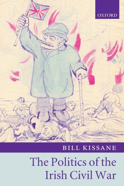 Cover for Kissane, Bill (Lecturer in Politics, London School of Economics) · The Politics of the Irish Civil War (Paperback Book) (2007)