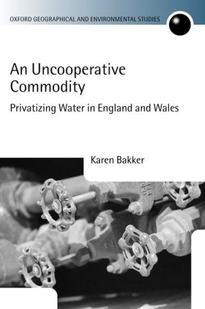 Cover for Bakker, Karen J. (, Assistant Professor, Dept of Geography, University of British Columbia) · An Uncooperative Commodity: Privatizing Water in England and Wales - Oxford Geographical and Environmental Studies Series (Inbunden Bok) (2004)