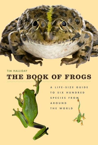 Cover for Tim Halliday · The Book of Frogs: A Life-Size Guide to Six Hundred Species from Around the World (Hardcover Book) (2016)