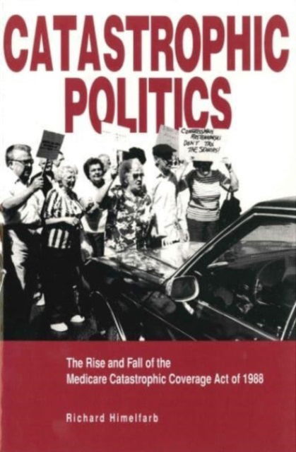 Cover for Richard Himelfarb · Catastrophic Politics: The Rise and Fall of the Medicare Catastrophic Coverage Act of 1988 (Hardcover Book) (1995)