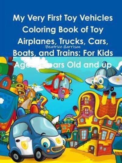 Cover for Beatrice Harrison · My Very First Toy Vehicles Coloring Book of Toy Airplanes, Trucks, Cars, Boats, and Trains (Paperback Bog) (2018)