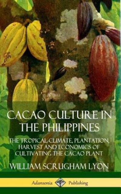 Cover for William Scrugham Lyon · Cacao Culture in the Philippines The Tropical Climate, Plantation, Harvest and Economics of Cultivating the Cacao Plant (Hardcover Book) (2019)