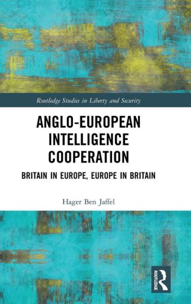 Cover for Hager Ben Jaffel · Anglo-European Intelligence Cooperation: Britain in Europe, Europe in Britain - Routledge Studies in Liberty and Security (Hardcover Book) (2019)