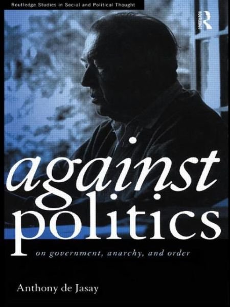 Cover for Anthony De Jasay · Against Politics: On Government, Anarchy and Order - Routledge Studies in Social and Political Thought (Paperback Bog) (2011)
