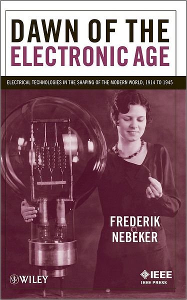 Cover for Nebeker, Frederik (IEEE History Center, Rutgers - The State University of New Jersey) · Dawn of the Electronic Age: Electrical Technologies in the Shaping of the Modern World, 1914 to 1945 (Paperback Bog) (2009)