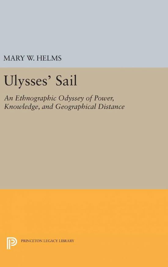 Cover for Mary W. Helms · Ulysses' Sail: An Ethnographic Odyssey of Power, Knowledge, and Geographical Distance - Princeton Legacy Library (Gebundenes Buch) (2016)