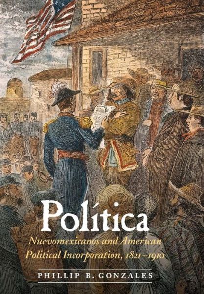 Cover for Phillip B. Gonzales · Politica: Nuevomexicanos and American Political Incorporation, 1821–1910 (Hardcover Book) (2016)