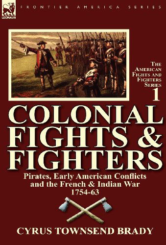 Cover for Cyrus Townsend Brady · Colonial Fights &amp; Fighters: Pirates, Early American Conflicts and the French &amp; Indian War 1754-63 (Hardcover Book) (2011)