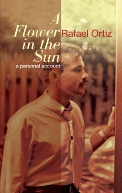 Cover for Rafael Ortiz · A Flower in the Sun: a Personal Accoung (Paperback Book) (2015)