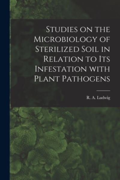 Studies on the Microbiology of Sterilized Soil in Relation to Its Infestation With Plant Pathogens - R a (Ralph Antony) 1915- Ludwig - Bøker - Hassell Street Press - 9781013613654 - 9. september 2021
