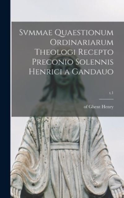 Cover for Of Ghent 1217-1293 Henry · Svmmae Quaestionum Ordinariarum Theologi Recepto Preconio Solennis Henrici a Gandauo; t.1 (Gebundenes Buch) (2021)