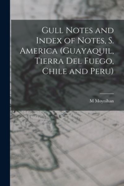 Cover for M Moynihan · Gull Notes and Index of Notes, S. America (Guayaquil, Tierra Del Fuego, Chile and Peru) (Pocketbok) (2021)