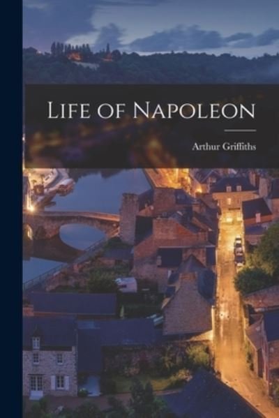 Life of Napoleon [microform] - Arthur 1838-1908 Griffiths - Libros - Legare Street Press - 9781014760654 - 9 de septiembre de 2021