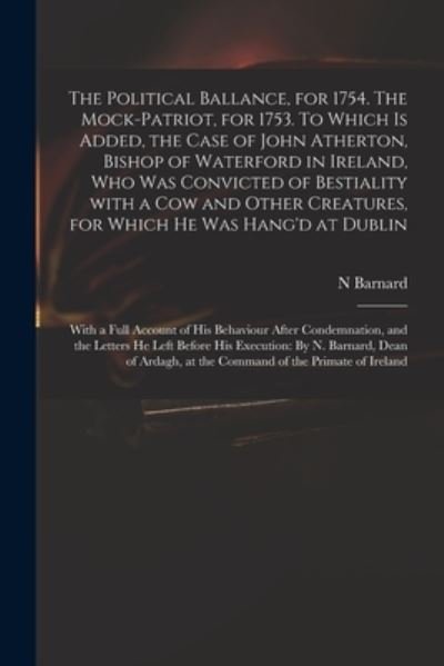 Cover for N Barnard · The Political Ballance, for 1754. The Mock-patriot, for 1753. To Which is Added, the Case of John Atherton, Bishop of Waterford in Ireland, Who Was Convicted of Bestiality With a Cow and Other Creatures, for Which He Was Hang'd at Dublin; With a Full... (Paperback Bog) (2021)