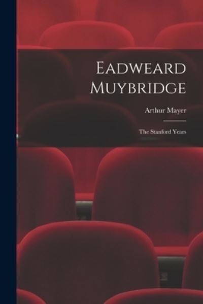 Eadweard Muybridge; the Stanford Years - Arthur 1886-1981 Mayer - Livres - Hassell Street Press - 9781014885654 - 9 septembre 2021