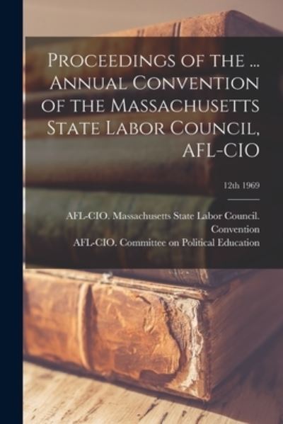 Proceedings of the ... Annual Convention of the Massachusetts State Labor Council, AFL-CIO; 12th 1969 - Afl-Cio Massachusetts State Labor Co - Libros - Hassell Street Press - 9781015073654 - 10 de septiembre de 2021