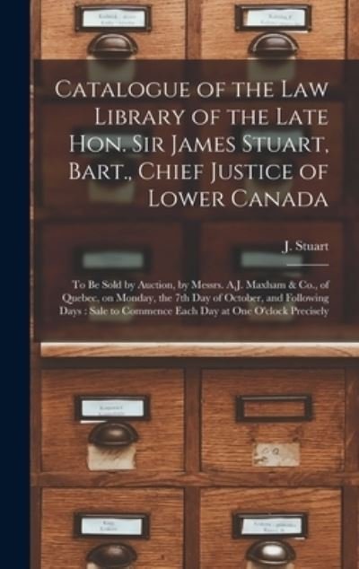 Catalogue of the Law Library of the Late Hon. Sir James Stuart, Bart., Chief Justice of Lower Canada [microform]: to Be Sold by Auction, by Messrs. A.J. Maxham & Co., of Quebec, on Monday, the 7th Day of October, and Following Days: Sale to Commence... - J (James) 1780-1853 Stuart - Bøker - Legare Street Press - 9781015383654 - 10. september 2021