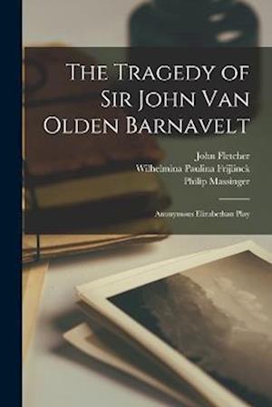 Cover for John Fletcher · Tragedy of Sir John Van Olden Barnavelt; Anonymous Elizabethan Play (Book) (2022)