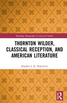 Thornton Wilder, Classical Reception, and American Literature - Routledge Monographs in Classical Studies - Rojcewicz, Jr., Stephen J. - Libros - Taylor & Francis Ltd - 9781032014654 - 26 de noviembre de 2021
