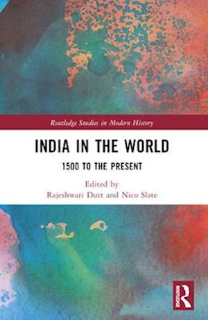 India in the World: 1500 to the Present - Routledge Studies in Modern History -  - Books - Taylor & Francis Ltd - 9781032494654 - April 13, 2025