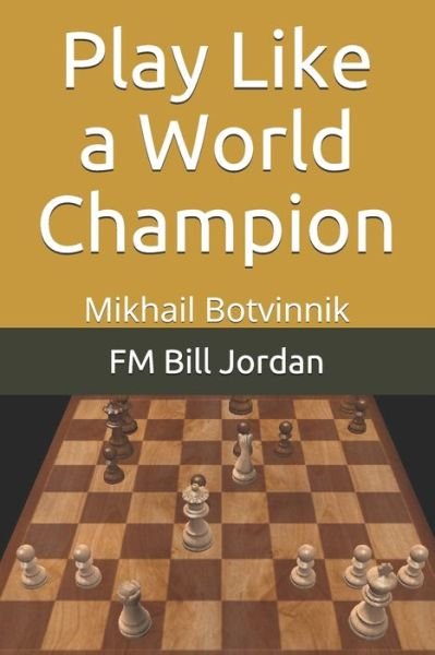 Play Like a World Champion Mikhail Botvinnik - FM Bill Jordan - Książki - Independently published - 9781075824654 - 8 sierpnia 2019