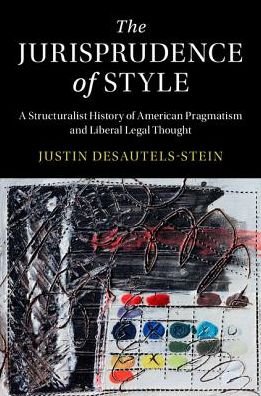 Cover for Desautels-Stein, Justin (University of Colorado Boulder) · The Jurisprudence of Style: A Structuralist History of American Pragmatism and Liberal Legal Thought - Cambridge Historical Studies in American Law and Society (Hardcover bog) (2018)
