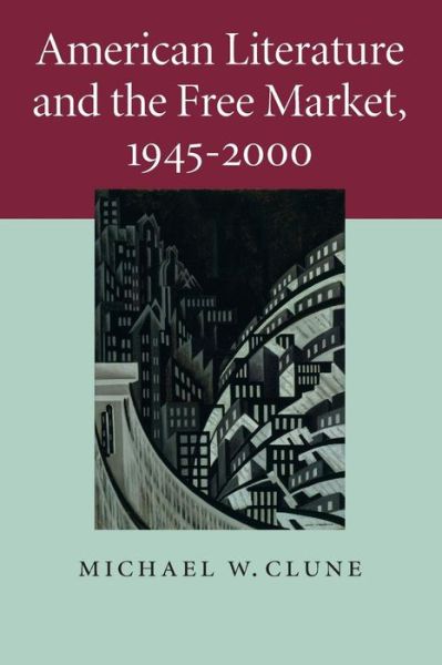 Cover for Clune, Michael W. (Case Western Reserve University, Ohio) · American Literature and the Free Market, 1945–2000 - Cambridge Studies in American Literature and Culture (Pocketbok) (2015)