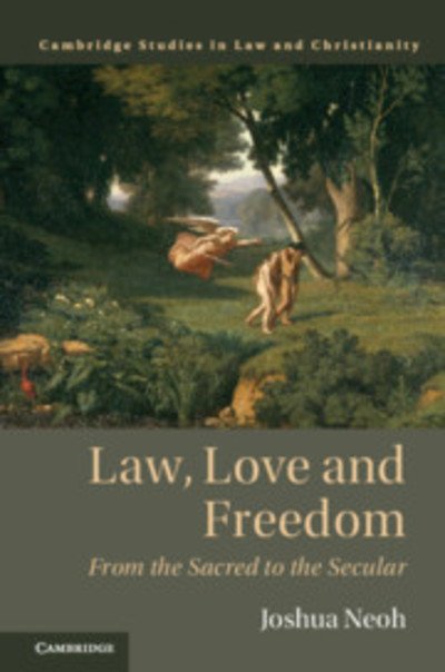 Law, Love and Freedom: From the Sacred to the Secular - Law and Christianity - Neoh, Joshua (Australian National University, Canberra) - Books - Cambridge University Press - 9781108427654 - July 4, 2019