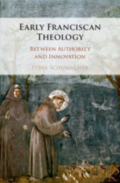 Cover for Schumacher, Lydia (King's College London) · Early Franciscan Theology: Between Authority and Innovation (Hardcover Book) (2019)