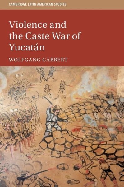 Cover for Gabbert, Wolfgang (Leibniz Universitat Hannover) · Violence and the Caste War of Yucatan - Cambridge Latin American Studies (Paperback Bog) (2021)