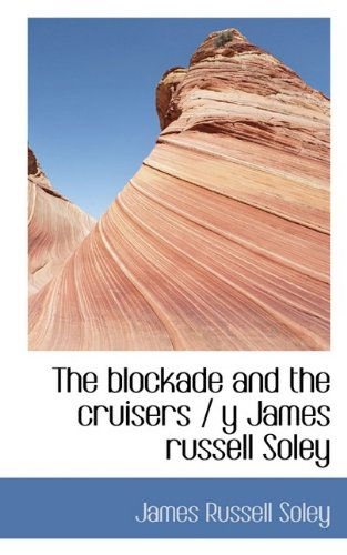 The Blockade and the Cruisers / Y James Russell Soley - James Russell Soley - Books - BiblioLife - 9781116321654 - November 4, 2009