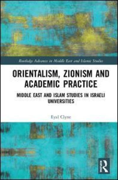 Cover for Eyal Clyne · Orientalism, Zionism and Academic Practice: Middle East and Islam Studies in Israeli Universities - Routledge Advances in Middle East and Islamic Studies (Hardcover bog) (2018)