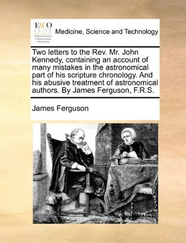 Cover for James Ferguson · Two Letters to the Rev. Mr. John Kennedy, Containing an Account of Many Mistakes in the Astronomical Part of His Scripture Chronology. and His Abusive ... Authors. by James Ferguson, F.r.s. (Paperback Book) (2010)