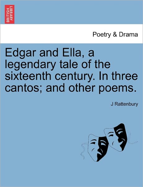 Cover for J Rattenbury · Edgar and Ella, a Legendary Tale of the Sixteenth Century. in Three Cantos; and Other Poems. (Paperback Book) (2011)